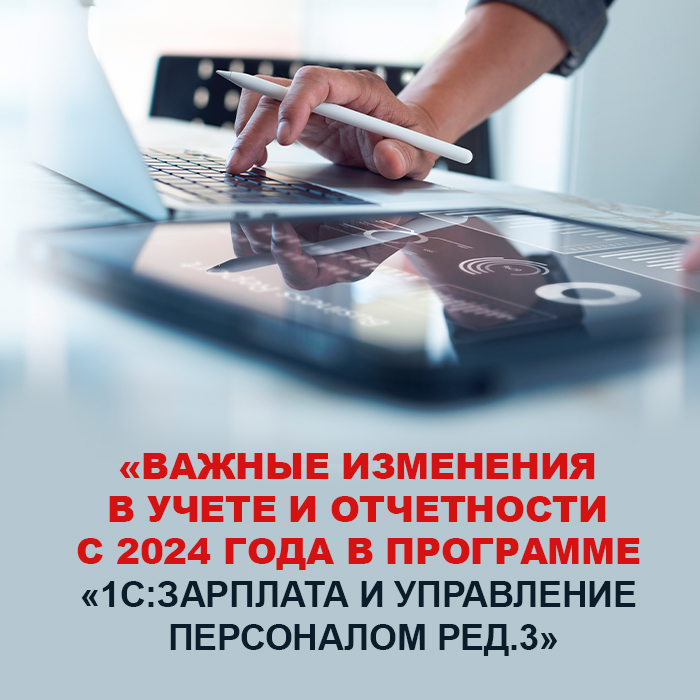 «Важные изменения в учете и отчетности с 2024 года в программе «1С:Зарплата и управление персоналом ред. 3»