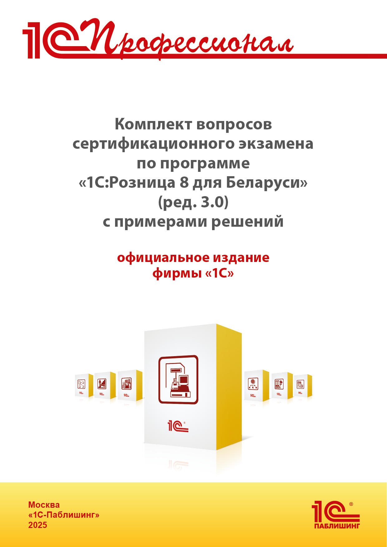 Комплект вопросов сертификационного экзамена по программе «1С:Розница 8 для Беларуси» (ред. 3.0) с примерами решений, практическое пособие.