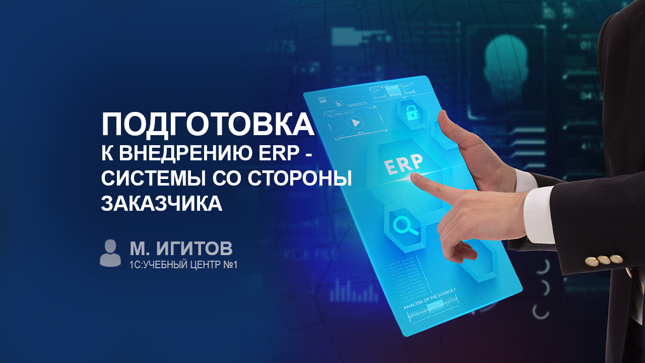 Подготовка к внедрению ERP - системы со стороны заказчика (М. Игитов, 1С)