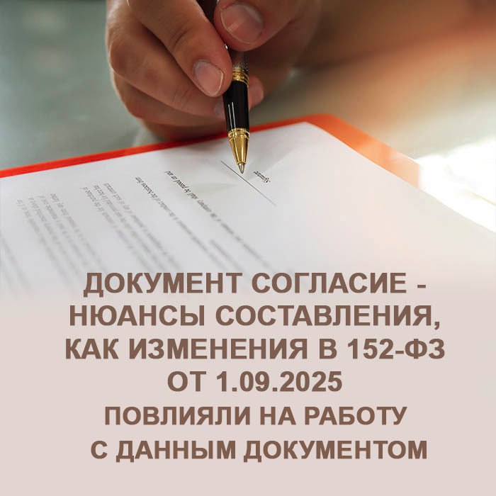 Документ «Согласие» - нюансы составления, как изменения в 152-ФЗ от 1.09.2025 повлияли на работу с данным документом