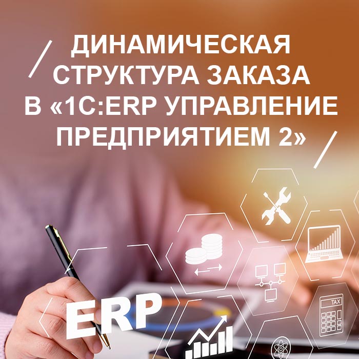 Динамическая структура заказа в «1С:ERP Управление предприятием 2»